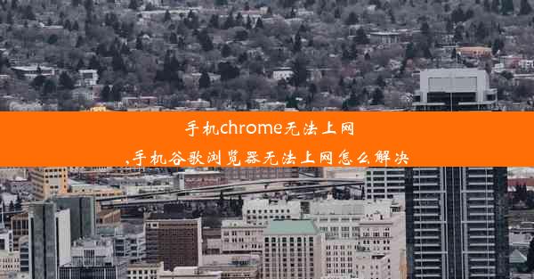 手机chrome无法上网,手机谷歌浏览器无法上网怎么解决