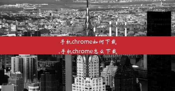 手机chrome如何下载,手机chrome怎么下载