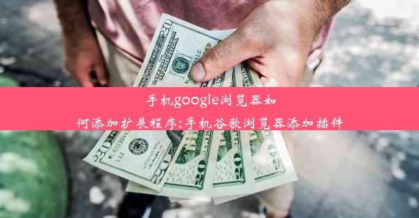 手机google浏览器如何添加扩展程序;手机谷歌浏览器添加插件