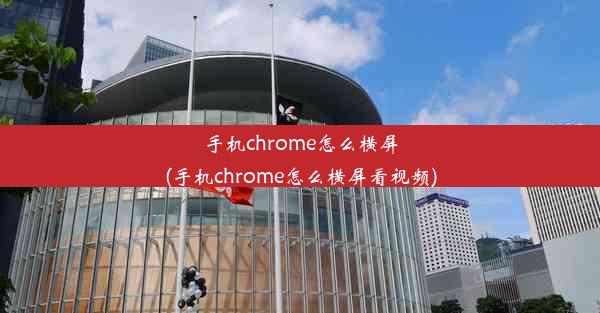 手机chrome怎么横屏(手机chrome怎么横屏看视频)