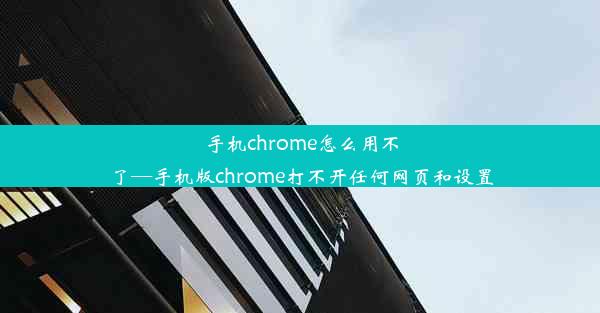 手机chrome怎么用不了—手机版chrome打不开任何网页和设置