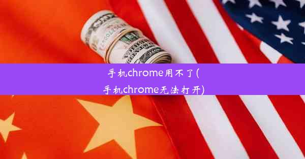 手机chrome用不了(手机chrome无法打开)