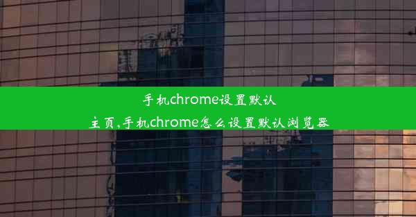 手机chrome设置默认主页,手机chrome怎么设置默认浏览器