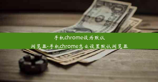 手机chrome设为默认浏览器-手机chrome怎么设置默认浏览器