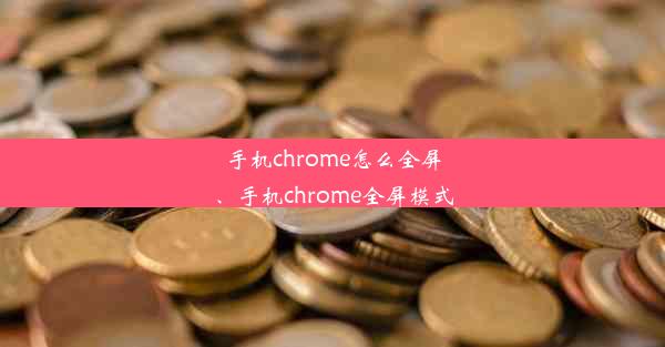 手机chrome怎么全屏、手机chrome全屏模式