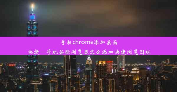 手机chrome添加桌面快捷—手机谷歌浏览器怎么添加快捷浏览图标