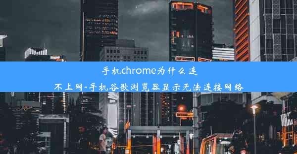 手机chrome为什么连不上网-手机谷歌浏览器显示无法连接网络