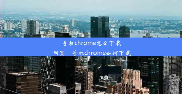 手机chrome怎么下载网页—手机chrome如何下载