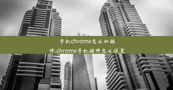 手机chrome怎么加插件,chrome手机插件怎么设置