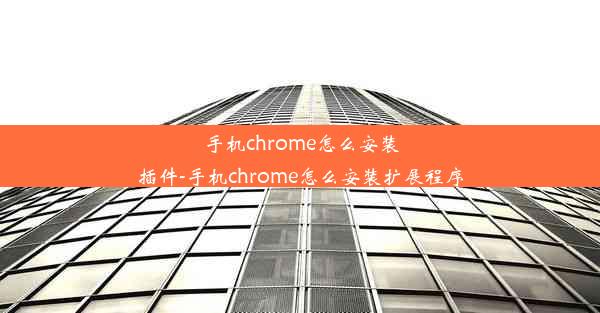 手机chrome怎么安装插件-手机chrome怎么安装扩展程序