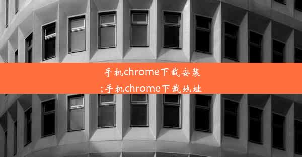 手机chrome下载安装;手机chrome下载地址