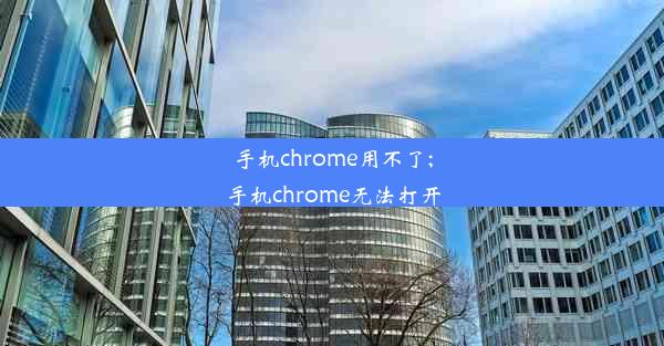 手机chrome用不了;手机chrome无法打开