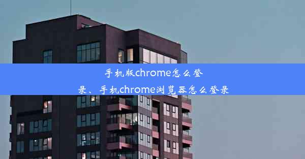 手机版chrome怎么登录、手机chrome浏览器怎么登录