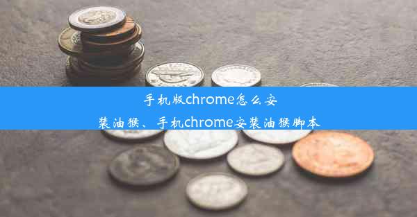 手机版chrome怎么安装油猴、手机chrome安装油猴脚本