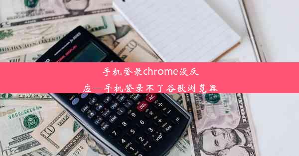 手机登录chrome没反应—手机登录不了谷歌浏览器