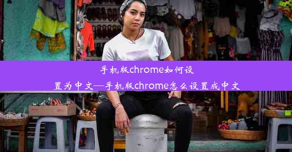 手机版chrome如何设置为中文—手机版chrome怎么设置成中文