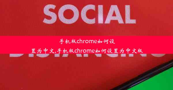 手机版chrome如何设置为中文,手机版chrome如何设置为中文版