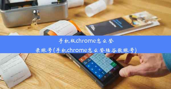 手机版chrome怎么登录账号(手机chrome怎么登陆谷歌账号)