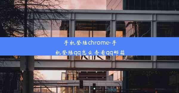 手机登陆chrome-手机登陆qq怎么查看qq邮箱