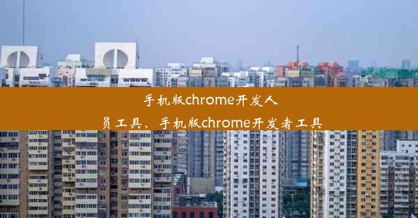 手机版chrome开发人员工具、手机版chrome开发者工具