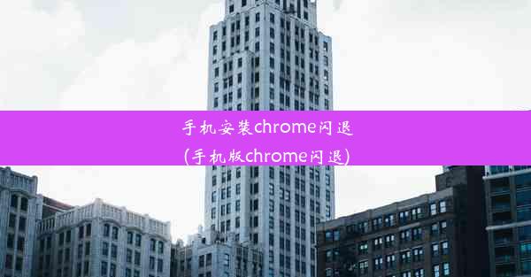 手机安装chrome闪退(手机版chrome闪退)