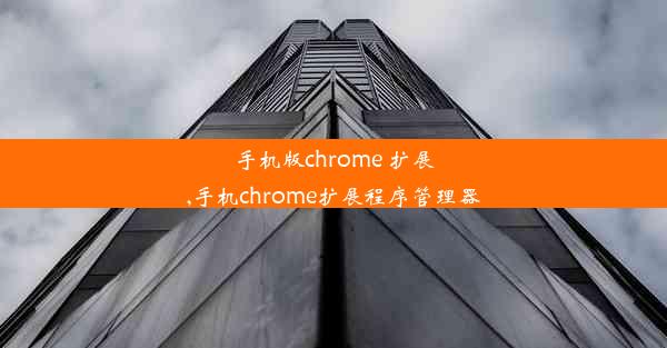 手机版chrome 扩展,手机chrome扩展程序管理器