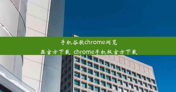 手机谷歌chrome浏览器官方下载_chrome手机版官方下载