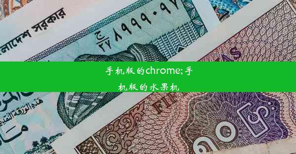 手机版的chrome;手机版的水果机