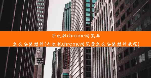 手机版chrome浏览器怎么安装插件(手机版chrome浏览器怎么安装插件教程)