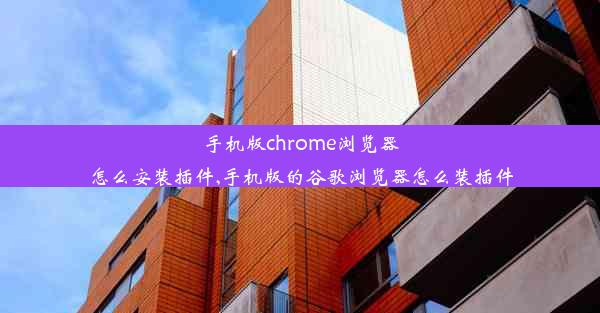 手机版chrome浏览器怎么安装插件,手机版的谷歌浏览器怎么装插件