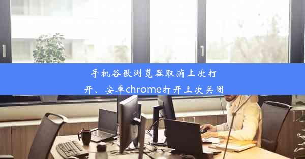 手机谷歌浏览器取消上次打开、安卓chrome打开上次关闭