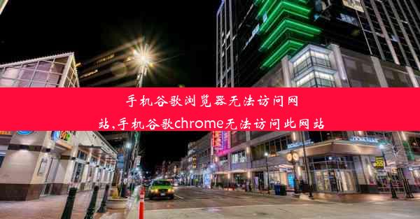 手机谷歌浏览器无法访问网站,手机谷歌chrome无法访问此网站