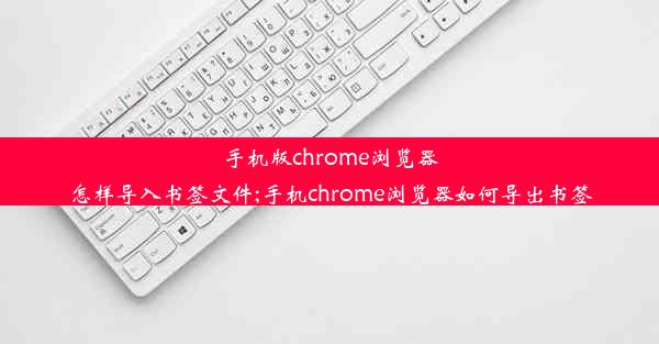 手机版chrome浏览器怎样导入书签文件;手机chrome浏览器如何导出书签