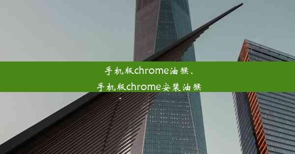 手机版chrome油猴、手机版chrome安装油猴