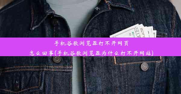 手机谷歌浏览器打不开网页怎么回事(手机谷歌浏览器为什么打不开网站)