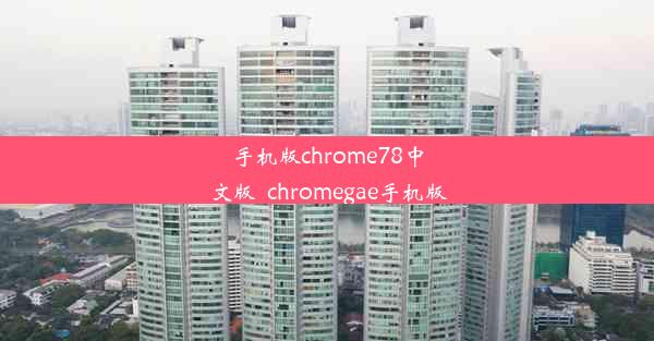 手机版chrome78中文版_chromegae手机版