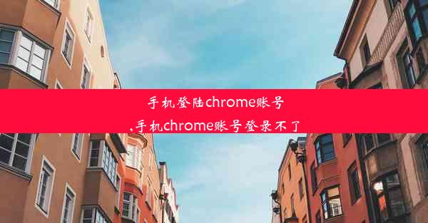 手机登陆chrome账号,手机chrome账号登录不了