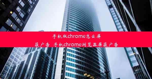 手机版chrome怎么屏蔽广告_手机chrome浏览器屏蔽广告