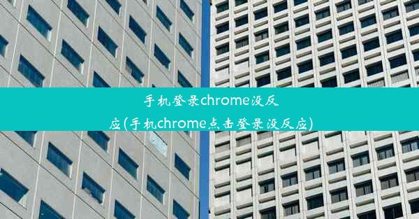 手机登录chrome没反应(手机chrome点击登录没反应)