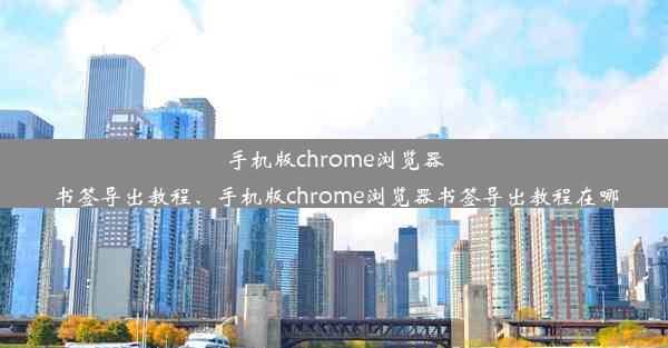 手机版chrome浏览器书签导出教程、手机版chrome浏览器书签导出教程在哪