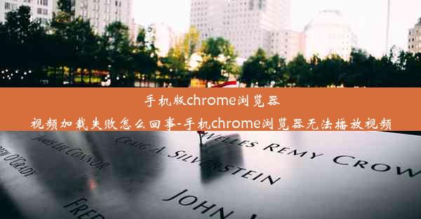 手机版chrome浏览器视频加载失败怎么回事-手机chrome浏览器无法播放视频