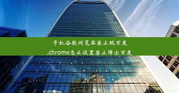 手机谷歌浏览器禁止跳百度,chrome怎么设置禁止弹出百度