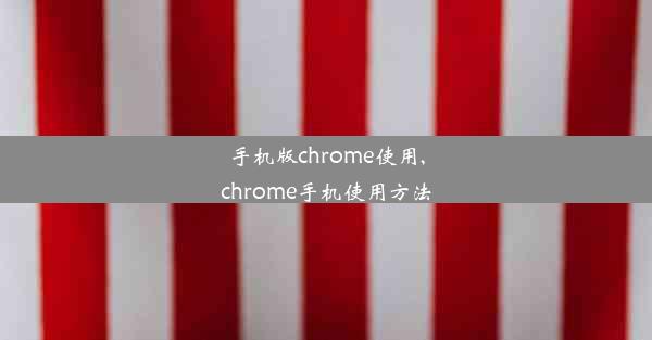 手机版chrome使用,chrome手机使用方法