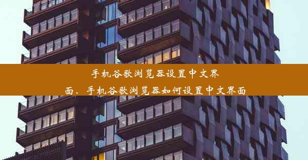 手机谷歌浏览器设置中文界面、手机谷歌浏览器如何设置中文界面