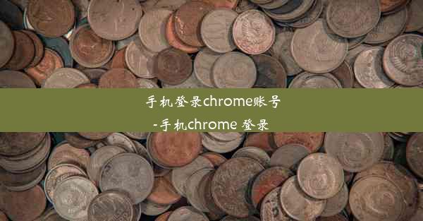 手机登录chrome账号-手机chrome 登录