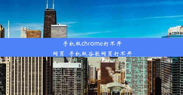 手机版chrome打不开网页_手机版谷歌网页打不开