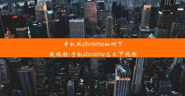 手机版chrome如何下载视频-手机chrome怎么下视频