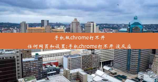 手机版chrome打不开任何网页和设置;手机chrome打不开 没反应