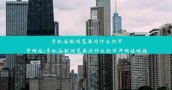 手机谷歌浏览器为什么打不开网站;手机谷歌浏览器为什么打不开网站链接