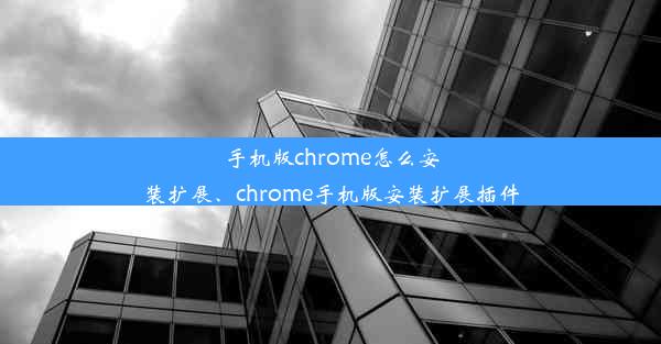 手机版chrome怎么安装扩展、chrome手机版安装扩展插件